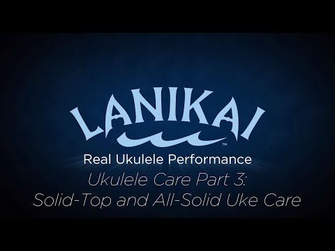 Lanikai Ukulele Tutorials - All-Solid & Solid-Top Uke Care